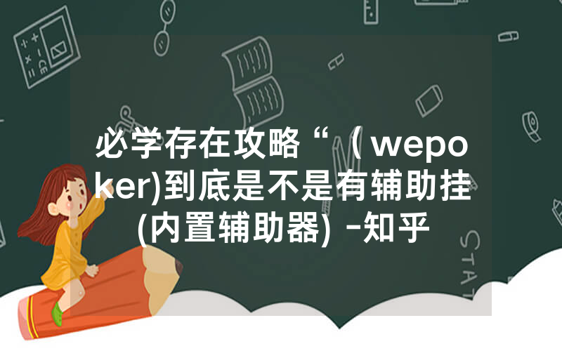 必学存在攻略“（wepoker)到底是不是有辅助挂(内置辅助器) -知乎