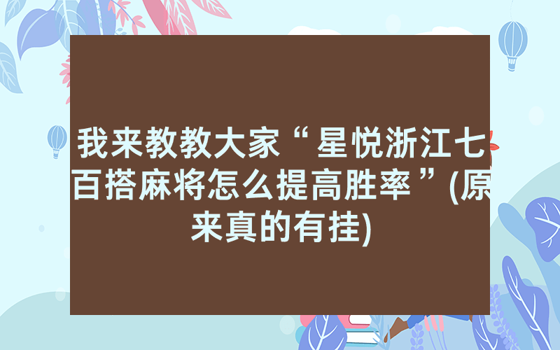 我来教教大家“星悦浙江七百搭麻将怎么提高胜率”(原来真的有挂)
