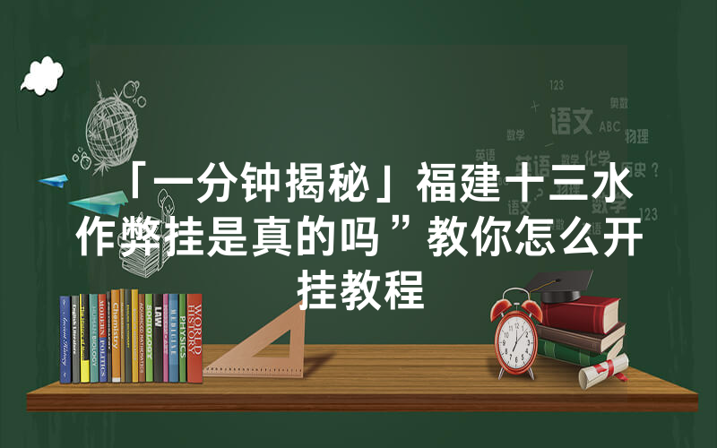 「一分钟揭秘」福建十三水作弊挂是真的吗”教你怎么开挂教程