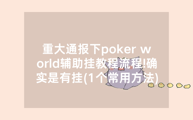 重大通报下poker world辅助挂教程流程!确实是有挂(1个常用方法)