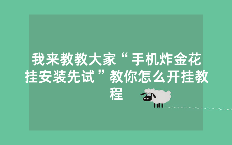 我来教教大家“手机炸金花挂安装先试”教你怎么开挂教程