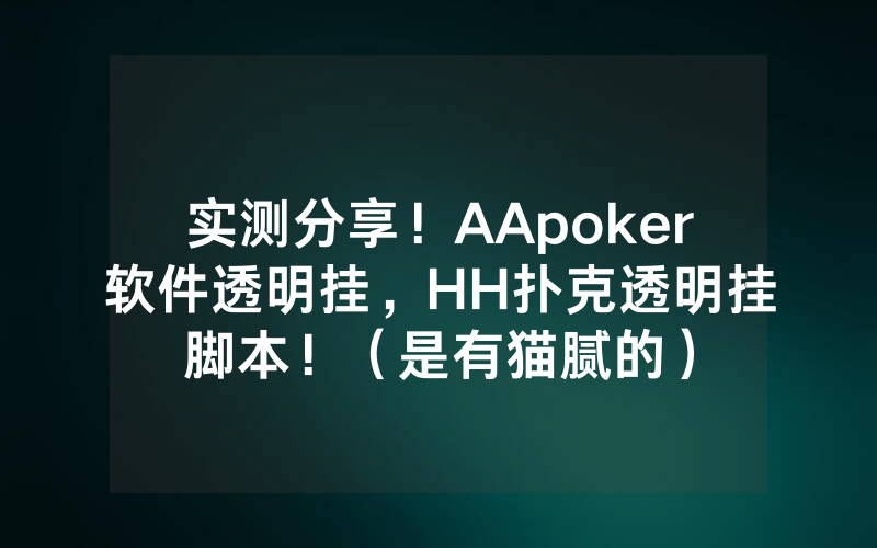 实测分享！AApoker软件透明挂，HH扑克透明挂脚本！（是有猫腻的）