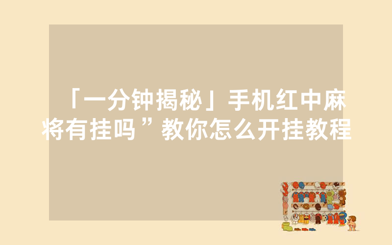 「一分钟揭秘」手机红中麻将有挂吗”教你怎么开挂教程