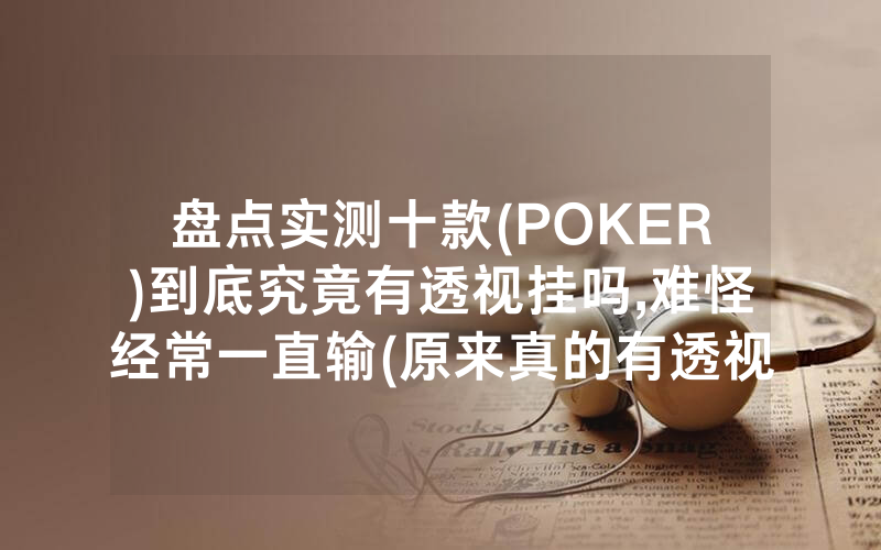盘点实测十款(POKER)到底究竟有透视挂吗,难怪经常一直输(原来真的有透视挂)