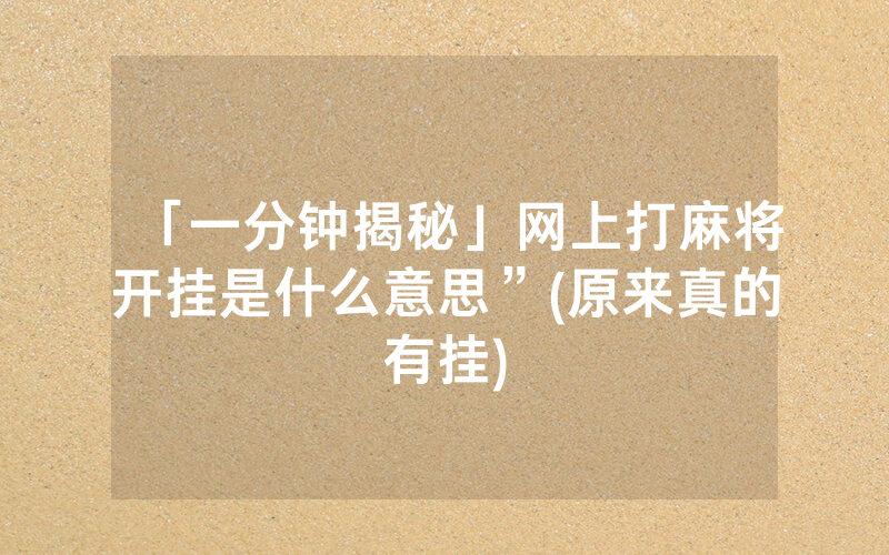 「一分钟揭秘」网上打麻将开挂是什么意思”(原来真的有挂)
