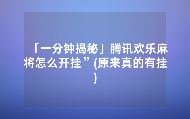 「一分钟揭秘」腾讯欢乐麻将怎么开挂”(原来真的有挂)