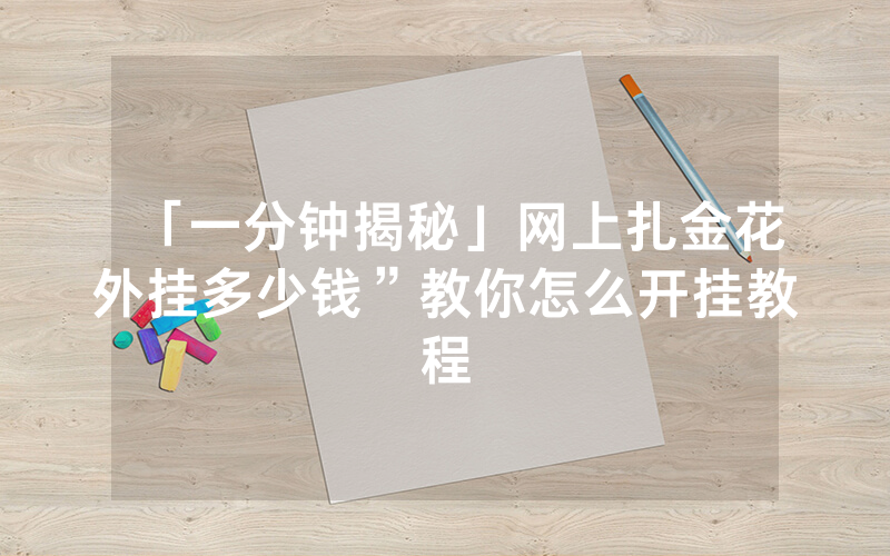 「一分钟揭秘」网上扎金花外挂多少钱”教你怎么开挂教程