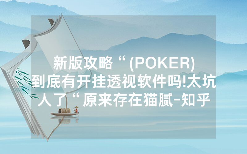 新版攻略“(POKER)到底有开挂透视软件吗!太坑人了“原来存在猫腻-知乎