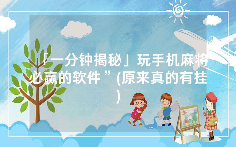 「一分钟揭秘」玩手机麻将必赢的软件”(原来真的有挂)