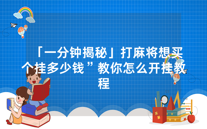 「一分钟揭秘」打麻将想买个挂多少钱”教你怎么开挂教程
