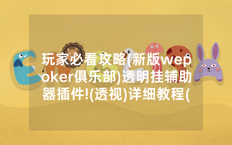 玩家必看攻略(新版wepoker俱乐部)透明挂辅助器插件!(透视)详细教程(2022已更新)(哔哩哔哩)