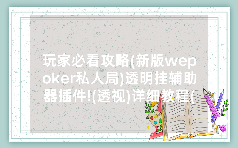 玩家必看攻略(新版wepoker私人局)透明挂辅助器插件!(透视)详细教程(2022已更新)(哔哩哔哩)