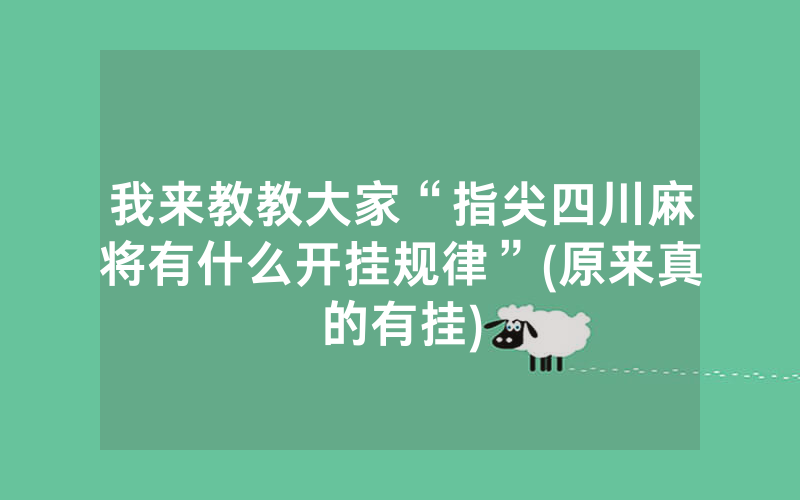我来教教大家“指尖四川麻将有什么开挂规律”(原来真的有挂)