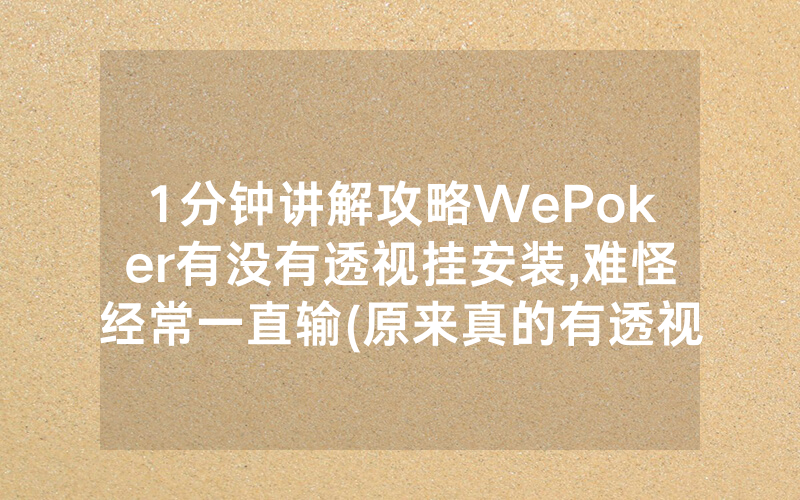 1分钟讲解攻略WePoker有没有透视挂安装,难怪经常一直输(原来真的有透视挂)
