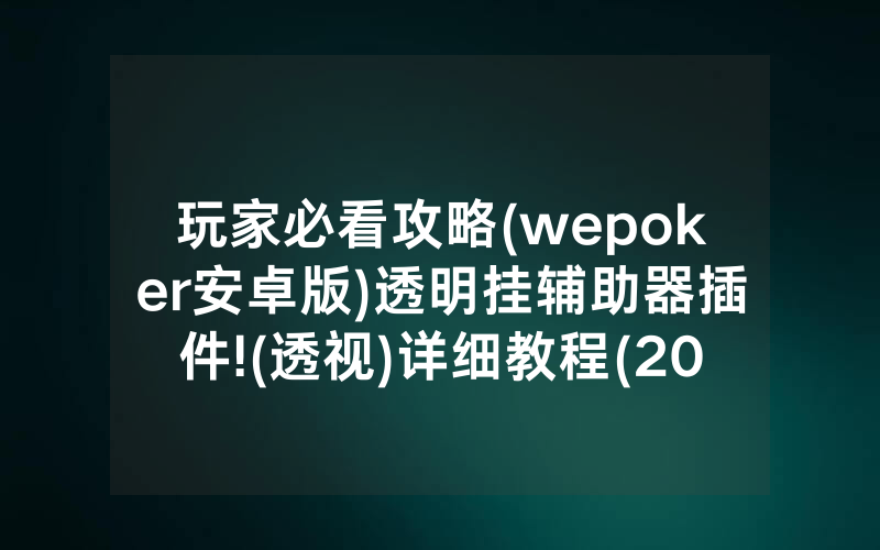 玩家必看攻略(wepoker安卓版)透明挂辅助器插件!(透视)详细教程(2022已更新)(哔哩哔哩)