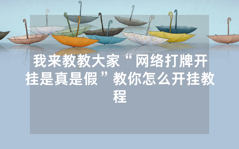 我来教教大家“网络打牌开挂是真是假”教你怎么开挂教程