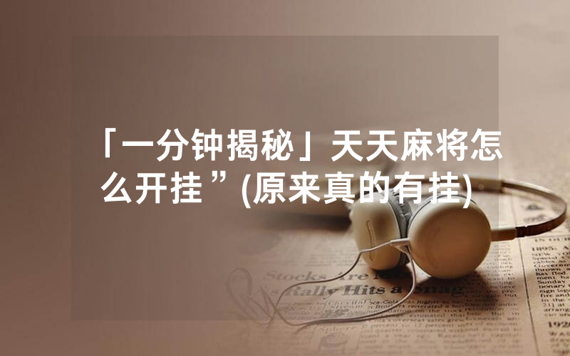 「一分钟揭秘」天天麻将怎么开挂”(原来真的有挂)