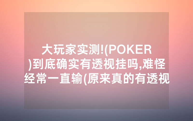 大玩家实测!(POKER)到底确实有透视挂吗,难怪经常一直输(原来真的有透视挂)