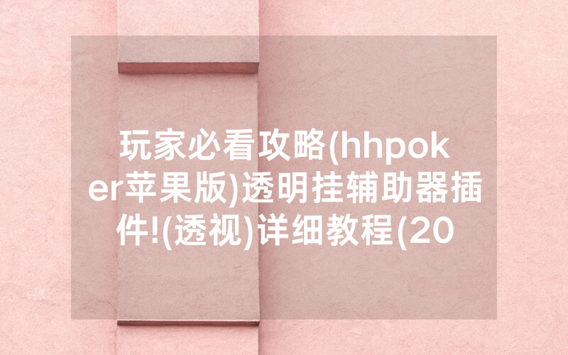 玩家必看攻略(hhpoker苹果版)透明挂辅助器插件!(透视)详细教程(2022已更新)(哔哩哔哩)