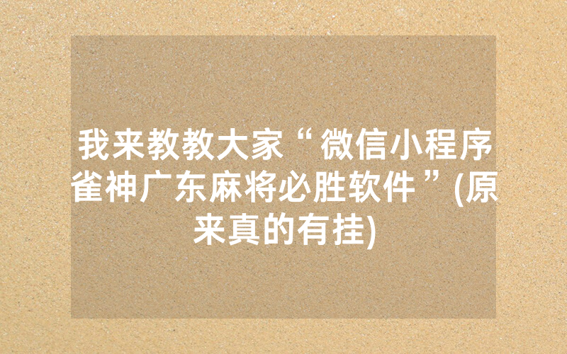 我来教教大家“微信小程序雀神广东麻将必胜软件”(原来真的有挂)