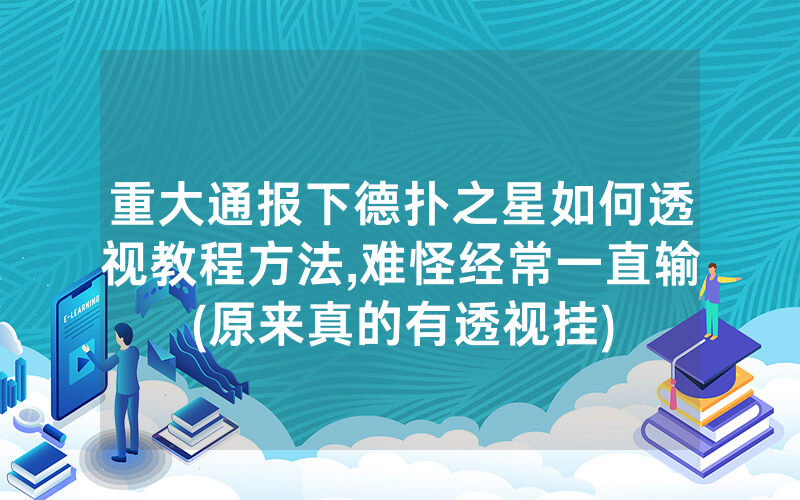 重大通报下德扑之星如何透视教程方法,难怪经常一直输(原来真的有透视挂)