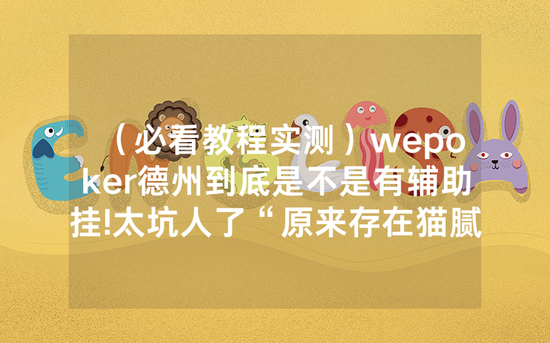 （必看教程实测）wepoker德州到底是不是有辅助挂!太坑人了“原来存在猫腻-知乎