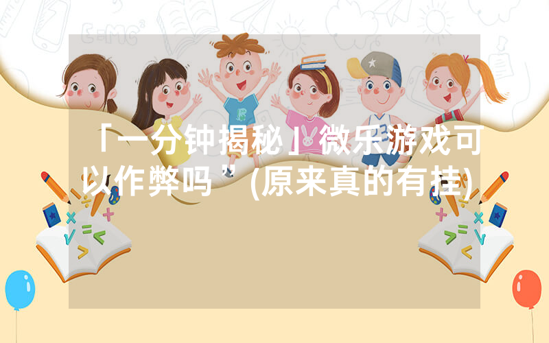 「一分钟揭秘」微乐游戏可以作弊吗”(原来真的有挂)