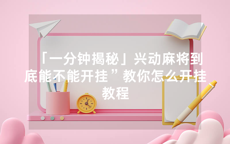 「一分钟揭秘」兴动麻将到底能不能开挂”教你怎么开挂教程