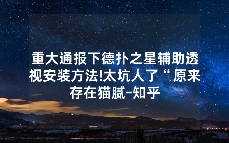 重大通报下德扑之星辅助透视安装方法!太坑人了“原来存在猫腻-知乎