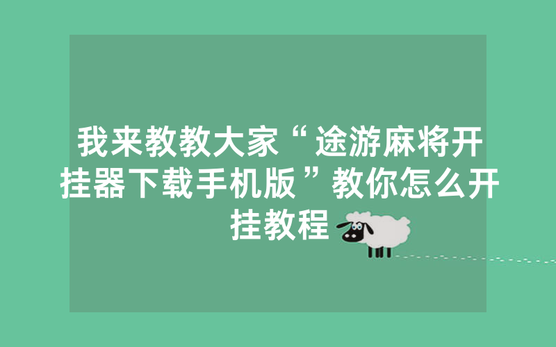 我来教教大家“途游麻将开挂器下载手机版”教你怎么开挂教程