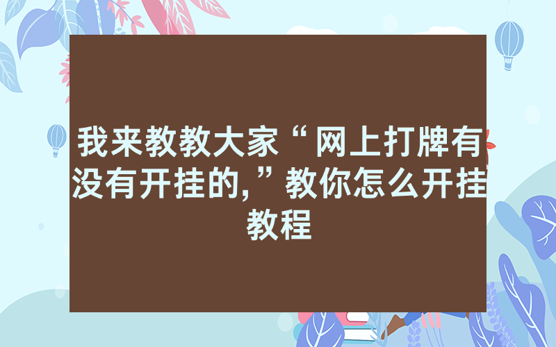 我来教教大家“网上打牌有没有开挂的,”教你怎么开挂教程