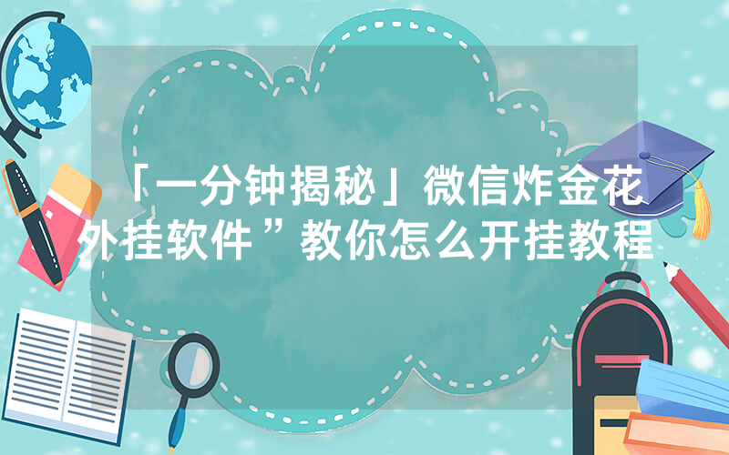 「一分钟揭秘」微信炸金花外挂软件”教你怎么开挂教程