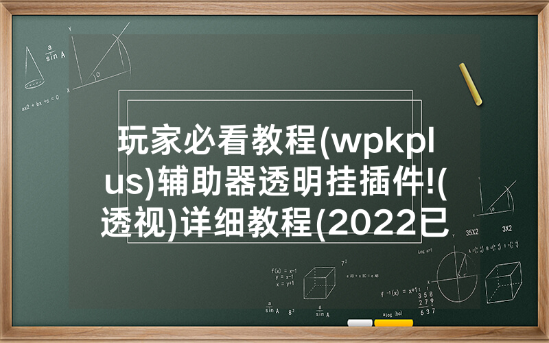 玩家必看教程(wpkplus)辅助器透明挂插件!(透视)详细教程(2022已更新)(哔哩哔哩)