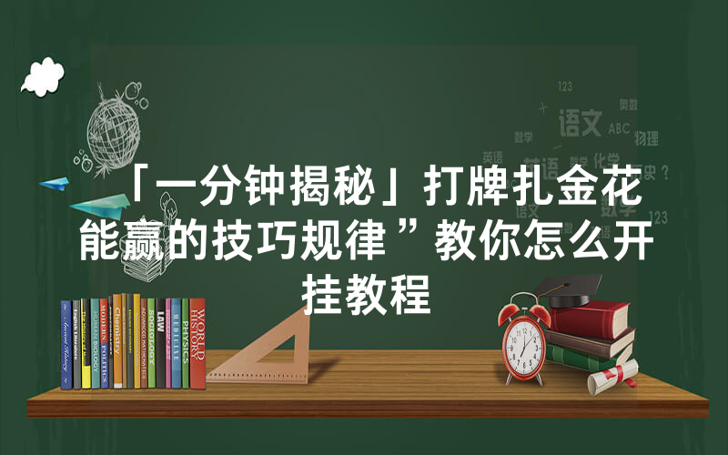 「一分钟揭秘」打牌扎金花能赢的技巧规律”教你怎么开挂教程