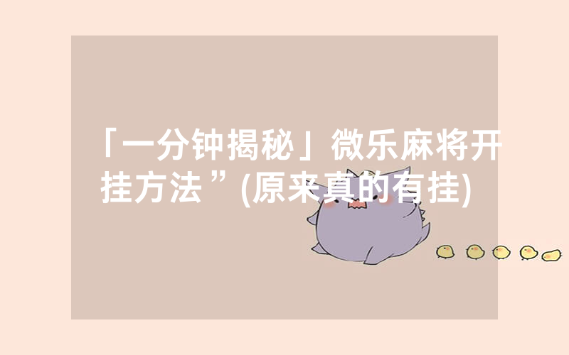 「一分钟揭秘」微乐麻将开挂方法”(原来真的有挂)