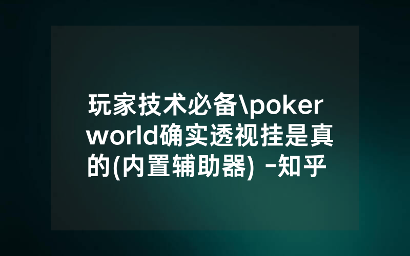 玩家技术必备\poker world确实透视挂是真的(内置辅助器) -知乎