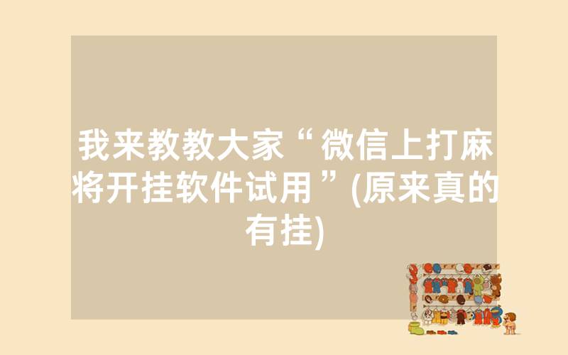 我来教教大家“微信上打麻将开挂软件试用”(原来真的有挂)
