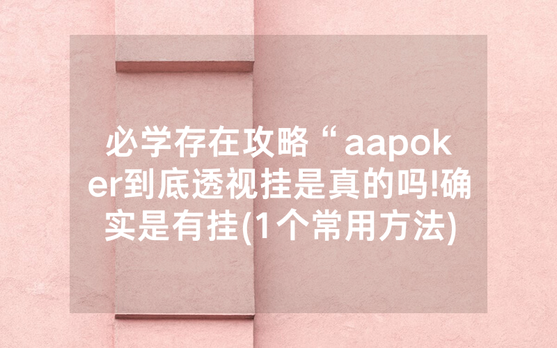 必学存在攻略“aapoker到底透视挂是真的吗!确实是有挂(1个常用方法)