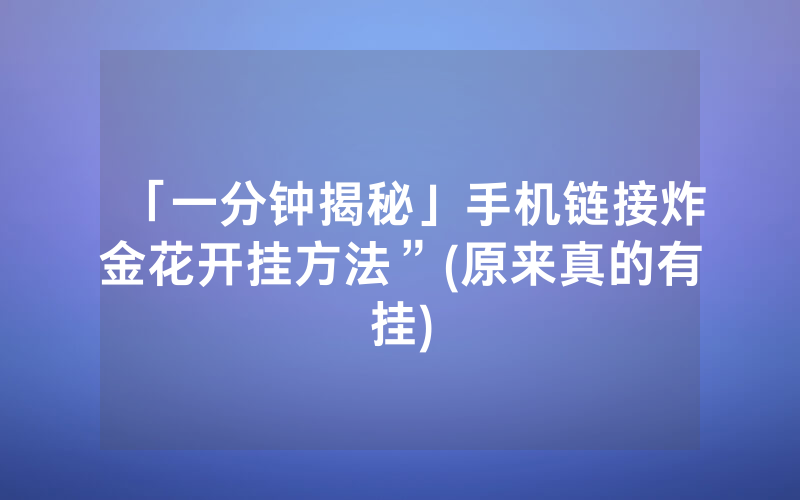 「一分钟揭秘」手机链接炸金花开挂方法”(原来真的有挂)