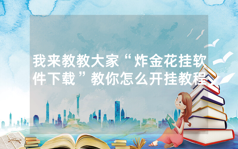 我来教教大家“炸金花挂软件下载”教你怎么开挂教程