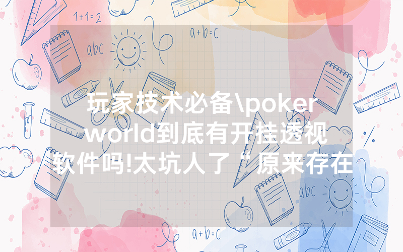 玩家技术必备\poker world到底有开挂透视软件吗!太坑人了“原来存在猫腻-知乎