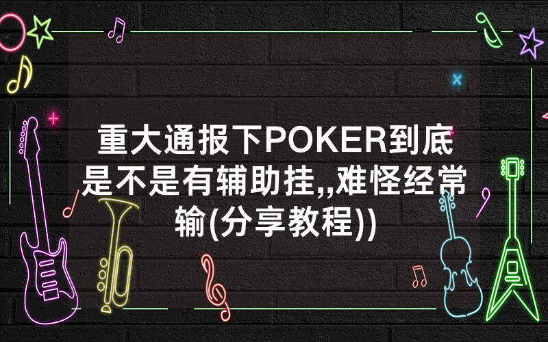 重大通报下POKER到底是不是有辅助挂,,难怪经常输(分享教程))