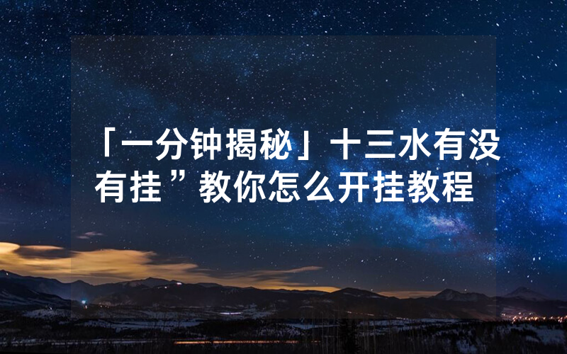 「一分钟揭秘」十三水有没有挂”教你怎么开挂教程