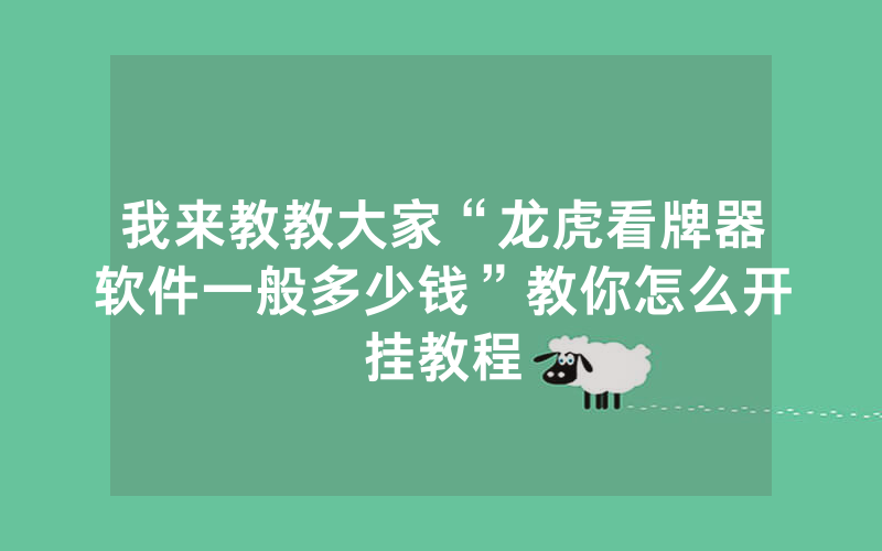 我来教教大家“龙虎看牌器软件一般多少钱”教你怎么开挂教程