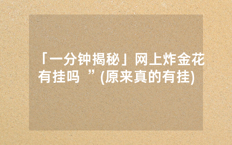 「一分钟揭秘」网上炸金花有挂吗 ”(原来真的有挂)