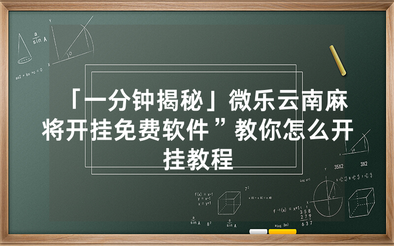 「一分钟揭秘」微乐云南麻将开挂免费软件”教你怎么开挂教程