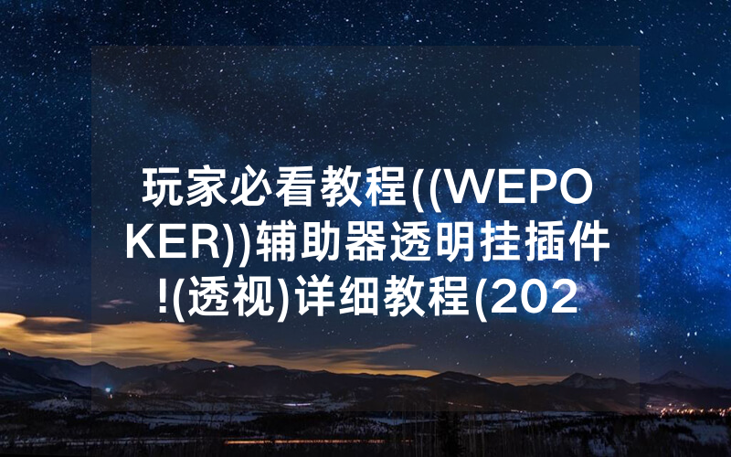 玩家必看教程((WEPOKER))辅助器透明挂插件!(透视)详细教程(2022已更新)(哔哩哔哩)