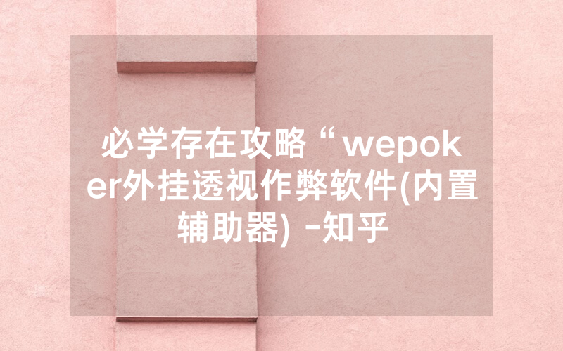 必学存在攻略“wepoker外挂透视作弊软件(内置辅助器) -知乎