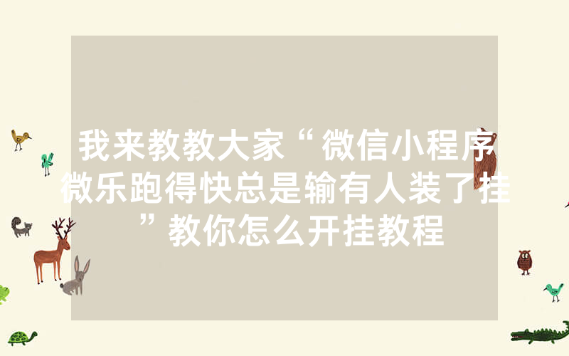 我来教教大家“微信小程序微乐跑得快总是输有人装了挂”教你怎么开挂教程