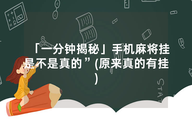 「一分钟揭秘」手机麻将挂是不是真的”(原来真的有挂)